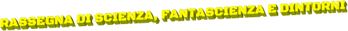 RASSEGNA DI SCIENZA, FANTASCIENZA E DINTORNI