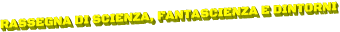 RASSEGNA DI SCIENZA, FANTASCIENZA E DINTORNI