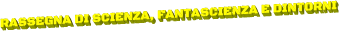 RASSEGNA DI SCIENZA, FANTASCIENZA E DINTORNI