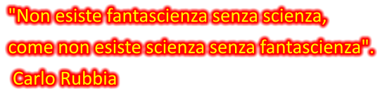 "Non esiste fantascienza senza scienza,  come non esiste scienza senza fantascienza".   Carlo Rubbia
