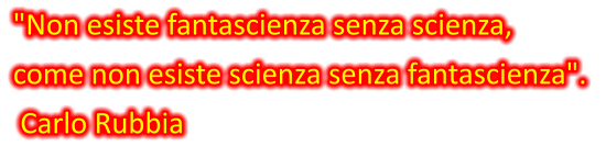"Non esiste fantascienza senza scienza,  come non esiste scienza senza fantascienza".   Carlo Rubbia