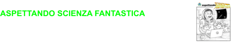 ASPETTANDO SCIENZA FANTASTICA interviste in attesa del lancio della Manifestazione