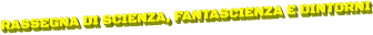 RASSEGNA DI SCIENZA, FANTASCIENZA E DINTORNI