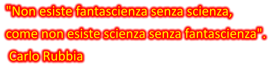 "Non esiste fantascienza senza scienza,  come non esiste scienza senza fantascienza".   Carlo Rubbia